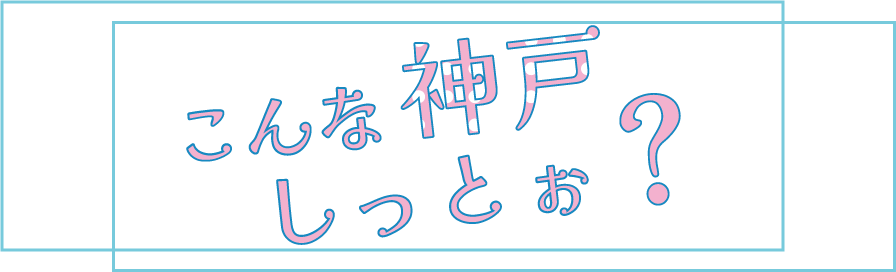 こんな神戸しっとぉ？